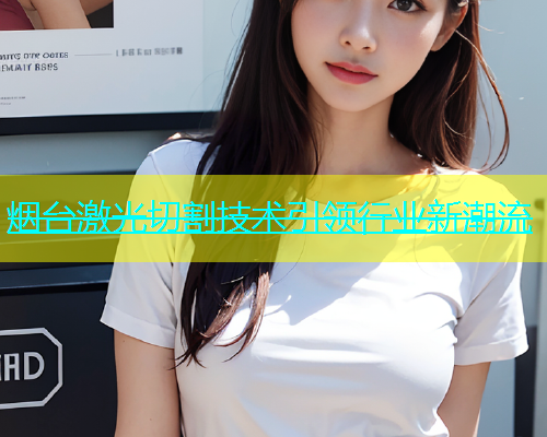 烟台激光切割技术引领行业新潮流(图2)