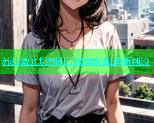 苏州激光切割机引领智能制造新潮流(图1)