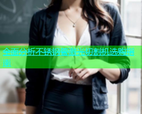 全面分析不锈钢管激光切割机选购指南(图2)