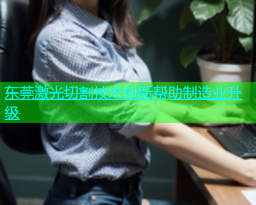东莞激光切割技术创新帮助制造业升级(图2)