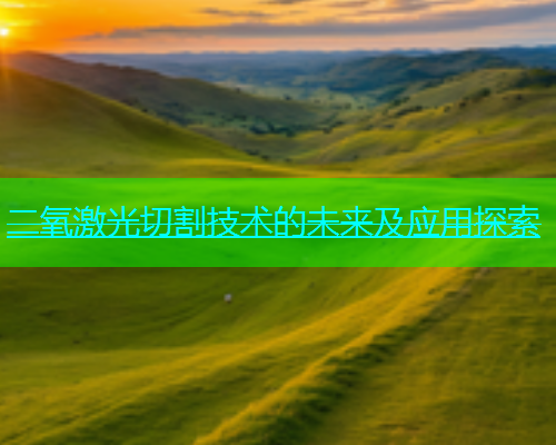 二氧激光切割技术的未来及应用探索(图1)