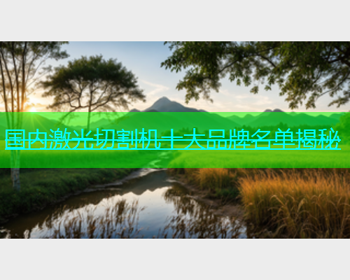 国内激光切割机十大品牌名单揭秘(图1)