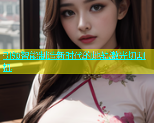 引领智能制造新时代的地轨激光切割机(图2)