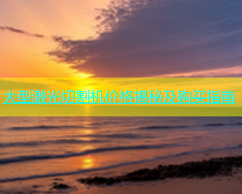 大型激光切割机价格揭秘及购买指南(图2)
