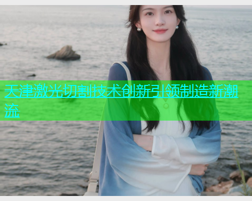 天津激光切割技术创新引领制造新潮流(图1)