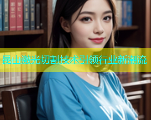昆山激光切割技术引领行业新潮流(图2)