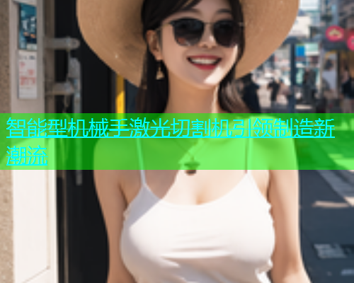 智能型机械手激光切割机引领制造新潮流(图1)