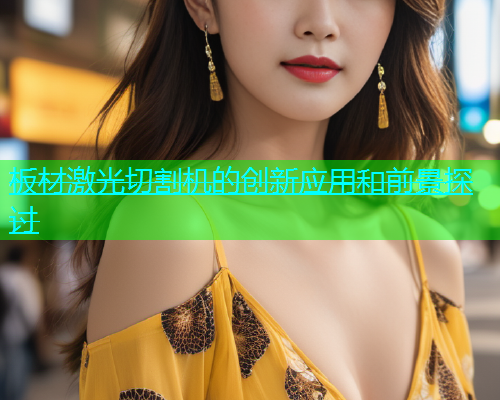 板材激光切割机的创新应用和前景探讨(图1)