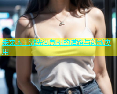 未来木工激光切割机的道路与创新应用(图2)