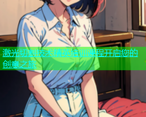 激光切割技术精英培训课程开启您的创意之旅(图2)