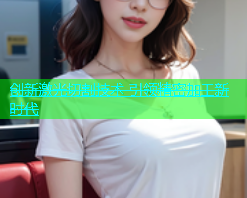 创新激光切割技术 引领精密加工新时代(图1)