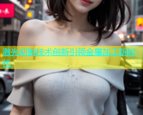 激光切割技术创新引领金属加工新时代(图1)