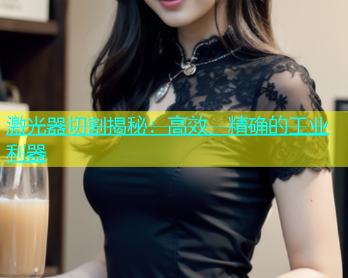 激光器切割揭秘：高效、精确的工业利器(图1)