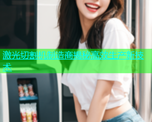 激光切割机制造商揭秘高效生产新技术(图1)