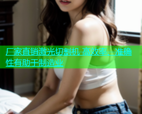 厂家直销激光切割机 高效率、准确性有助于制造业(图1)