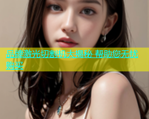 品牌激光切割机大揭秘 帮助您无忧购买(图1)