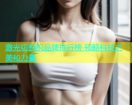 激光切割机品牌排行榜 领略科技之美和力量(图1)
