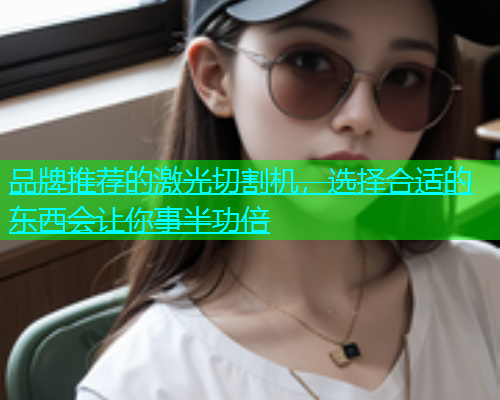 品牌推荐的激光切割机，选择合适的东西会让你事半功倍(图1)