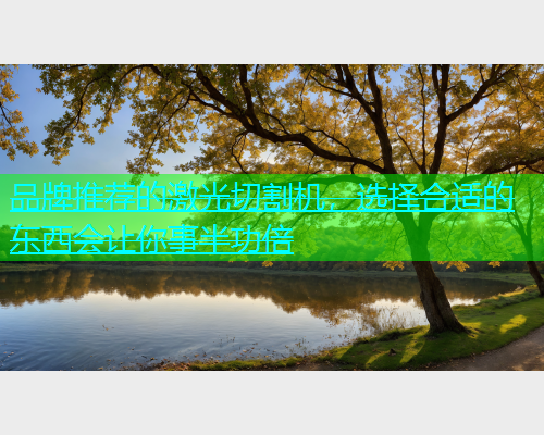 品牌推荐的激光切割机，选择合适的东西会让你事半功倍(图2)