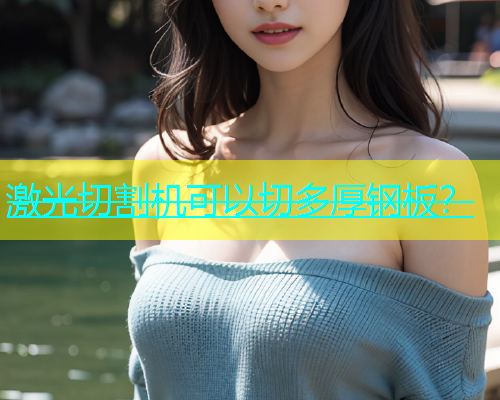 激光切割机可以切多厚钢板？(图2)