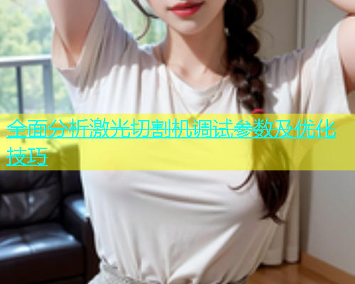 全面分析激光切割机调试参数及优化技巧(图1)