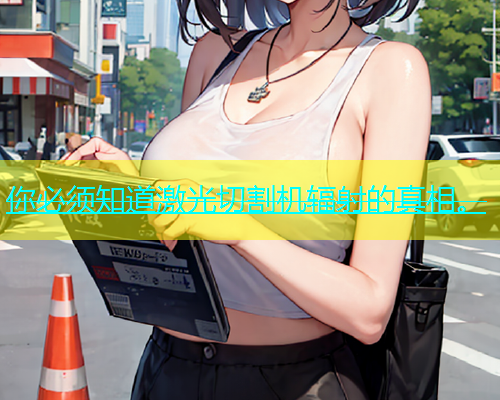 你必须知道激光切割机辐射的真相。(图2)