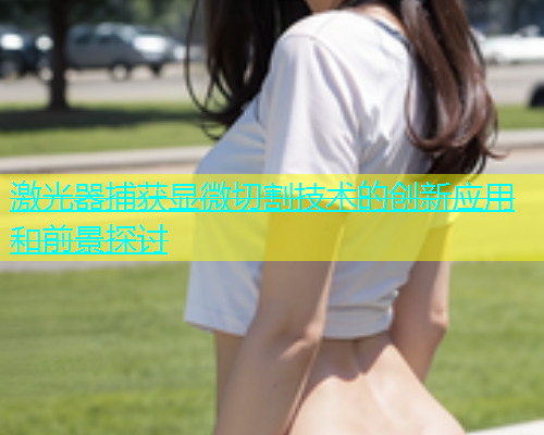激光器捕获显微切割技术的创新应用和前景探讨(图1)