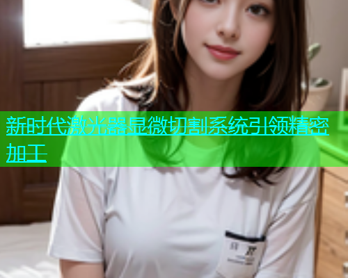 新时代激光器显微切割系统引领精密加工(图1)