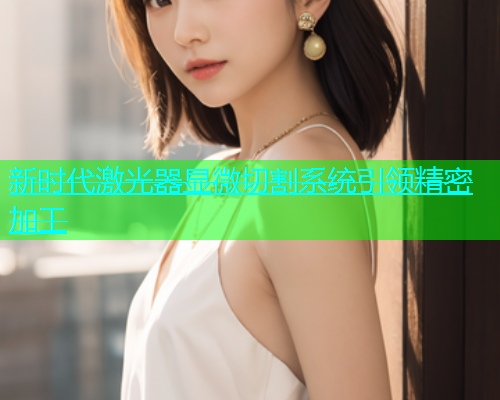 新时代激光器显微切割系统引领精密加工(图2)