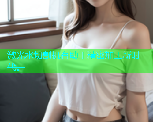 激光水切割机有助于精密加工新时代。(图1)