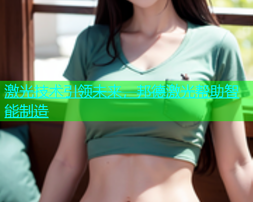激光技术引领未来，邦德激光帮助智能制造(图2)
