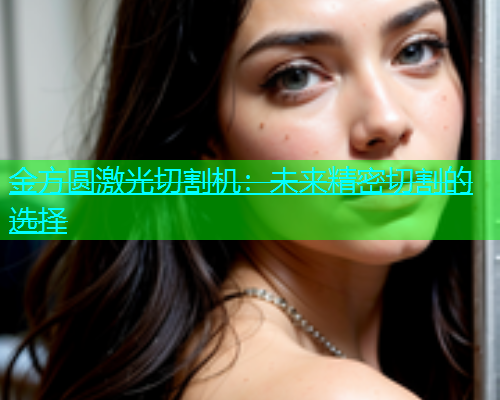 金方圆激光切割机：未来精密切割的选择(图2)