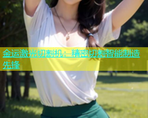 金运激光切割机：精密切割智能制造先锋(图1)