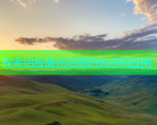 探索铝板激光切割的优点和应用(图1)