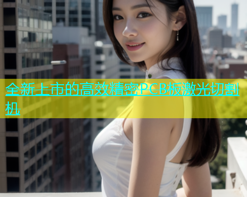 全新上市的高效精密PCB板激光切割机(图2)