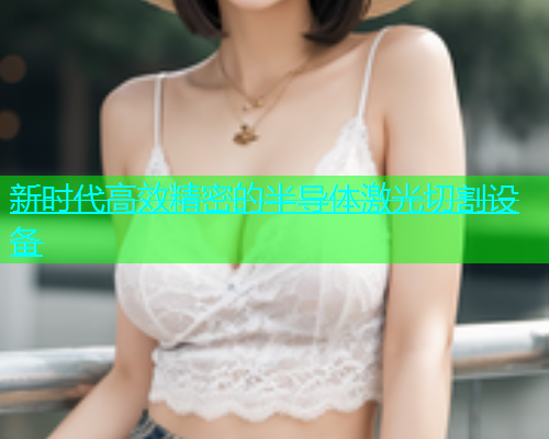 新时代高效精密的半导体激光切割设备(图1)