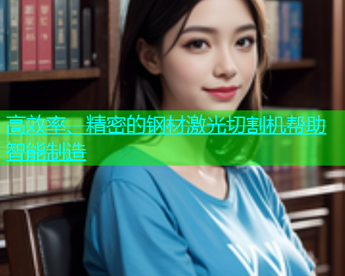 高效率、精密的钢材激光切割机帮助智能制造(图1)