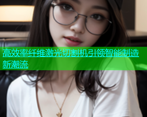 高效率纤维激光切割机引领智能制造新潮流(图1)